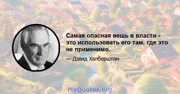 Самая опасная вещь в власти - это использовать его там, где это не применимо.