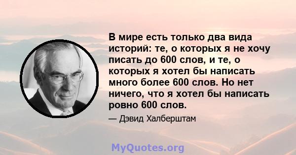 В мире есть только два вида историй: те, о которых я не хочу писать до 600 слов, и те, о которых я хотел бы написать много более 600 слов. Но нет ничего, что я хотел бы написать ровно 600 слов.