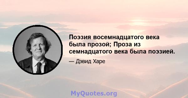 Поэзия восемнадцатого века была прозой; Проза из семнадцатого века была поэзией.