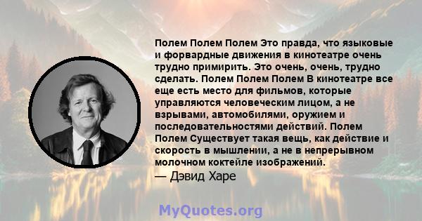 Полем Полем Полем Это правда, что языковые и форвардные движения в кинотеатре очень трудно примирить. Это очень, очень, трудно сделать. Полем Полем Полем В кинотеатре все еще есть место для фильмов, которые управляются