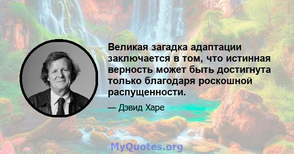 Великая загадка адаптации заключается в том, что истинная верность может быть достигнута только благодаря роскошной распущенности.