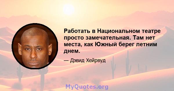 Работать в Национальном театре просто замечательная. Там нет места, как Южный берег летним днем.