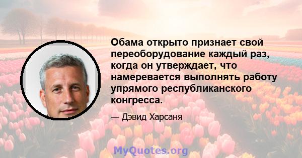 Обама открыто признает свой переоборудование каждый раз, когда он утверждает, что намеревается выполнять работу упрямого республиканского конгресса.