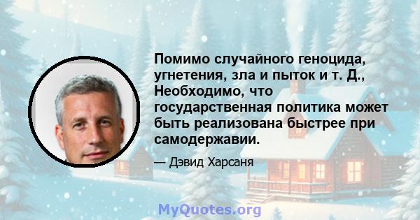 Помимо случайного геноцида, угнетения, зла и пыток и т. Д., Необходимо, что государственная политика может быть реализована быстрее при самодержавии.