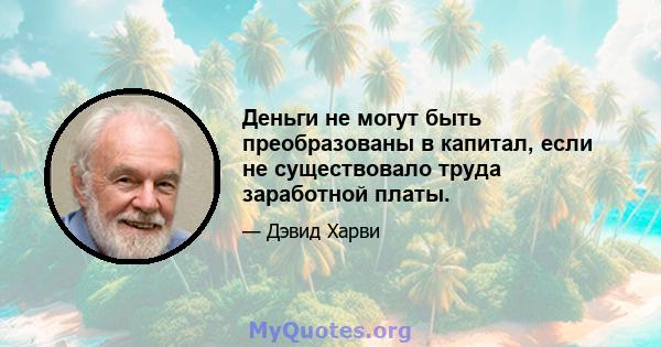 Деньги не могут быть преобразованы в капитал, если не существовало труда заработной платы.