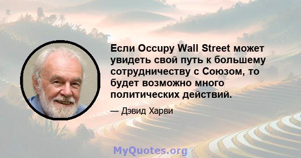 Если Occupy Wall Street может увидеть свой путь к большему сотрудничеству с Союзом, то будет возможно много политических действий.