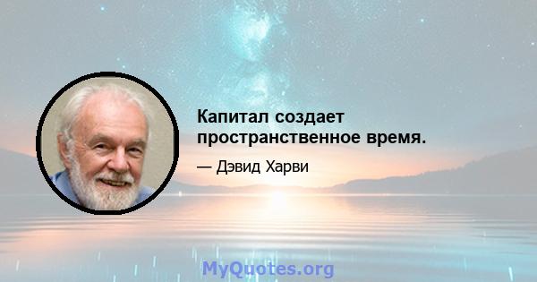 Капитал создает пространственное время.