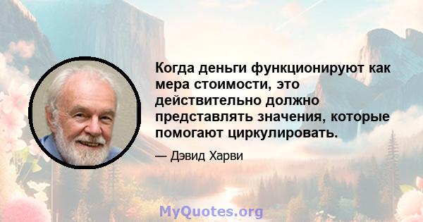 Когда деньги функционируют как мера стоимости, это действительно должно представлять значения, которые помогают циркулировать.