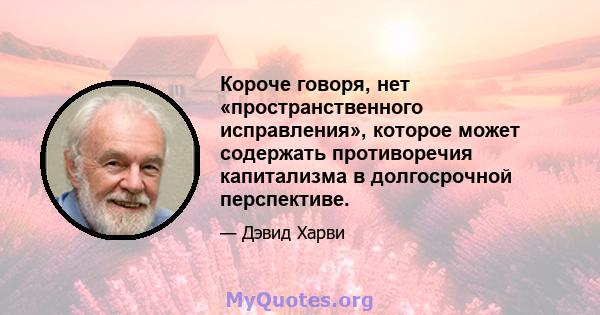 Короче говоря, нет «пространственного исправления», которое может содержать противоречия капитализма в долгосрочной перспективе.