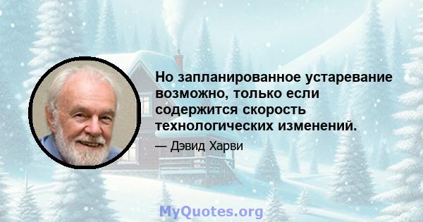 Но запланированное устаревание возможно, только если содержится скорость технологических изменений.