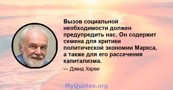 Вызов социальной необходимости должен предупредить нас. Он содержит семена для критики политической экономии Маркса, а также для его рассечения капитализма.