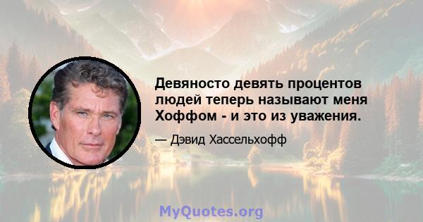 Девяносто девять процентов людей теперь называют меня Хоффом - и это из уважения.