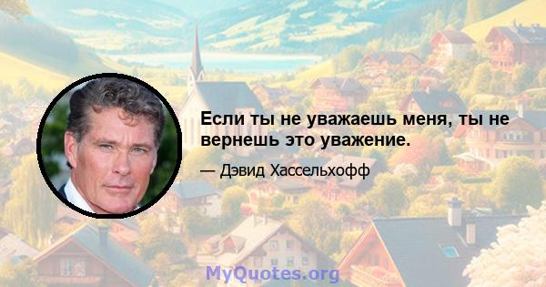 Если ты не уважаешь меня, ты не вернешь это уважение.