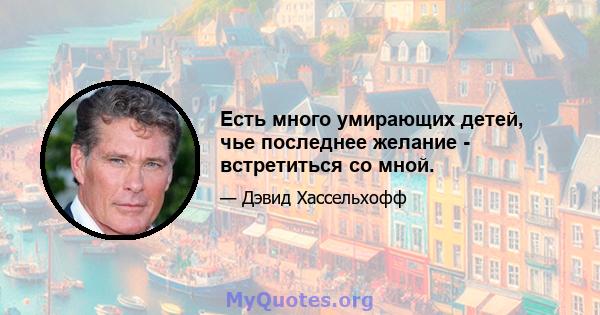 Есть много умирающих детей, чье последнее желание - встретиться со мной.