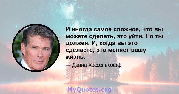 И иногда самое сложное, что вы можете сделать, это уйти. Но ты должен. И, когда вы это сделаете, это меняет вашу жизнь.