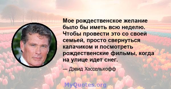 Мое рождественское желание было бы иметь всю неделю. Чтобы провести это со своей семьей, просто свернуться калачиком и посмотреть рождественские фильмы, когда на улице идет снег.