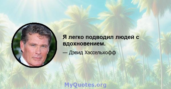 Я легко подводил людей с вдохновением.