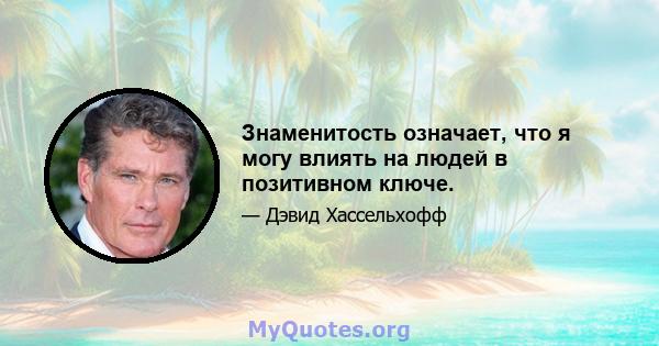 Знаменитость означает, что я могу влиять на людей в позитивном ключе.