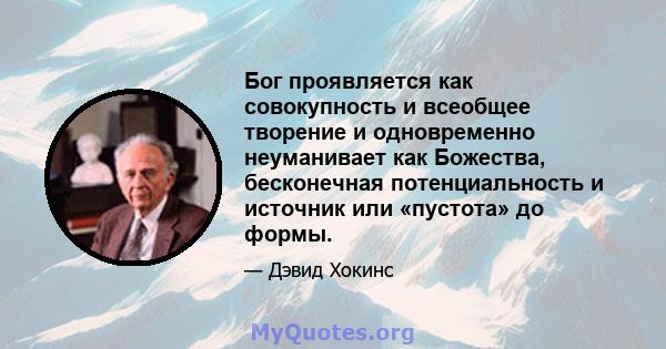 Бог проявляется как совокупность и всеобщее творение и одновременно неуманивает как Божества, бесконечная потенциальность и источник или «пустота» до формы.