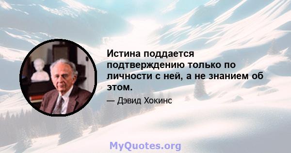 Истина поддается подтверждению только по личности с ней, а не знанием об этом.