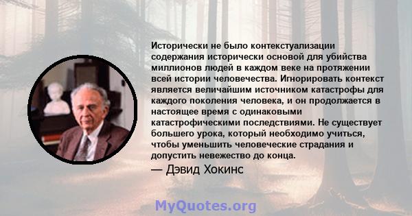 Исторически не было контекстуализации содержания исторически основой для убийства миллионов людей в каждом веке на протяжении всей истории человечества. Игнорировать контекст является величайшим источником катастрофы