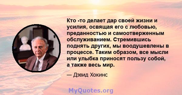 Кто -то делает дар своей жизни и усилия, освящая его с любовью, преданностью и самоотверженным обслуживанием. Стремившись поднять других, мы воодушевлены в процессе. Таким образом, все мысли или улыбка приносят пользу