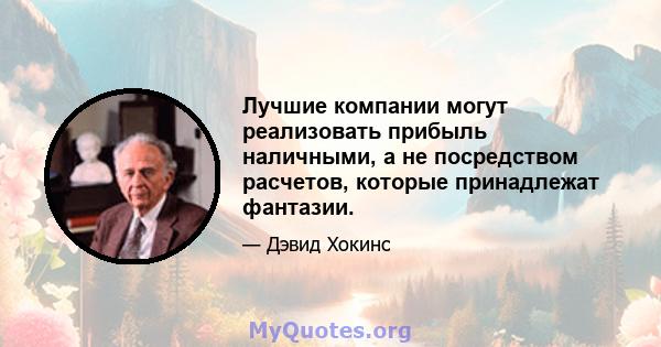 Лучшие компании могут реализовать прибыль наличными, а не посредством расчетов, которые принадлежат фантазии.