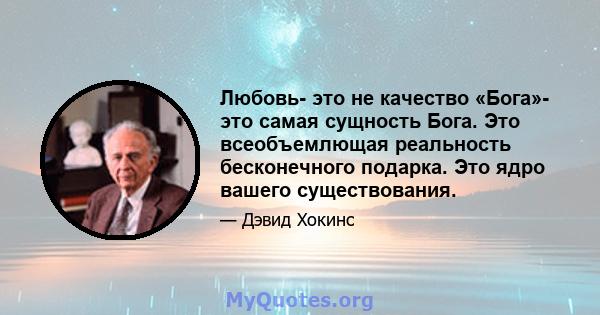 Любовь- это не качество «Бога»- это самая сущность Бога. Это всеобъемлющая реальность бесконечного подарка. Это ядро ​​вашего существования.