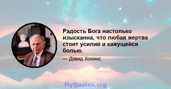 Радость Бога настолько изысканна, что любая жертва стоит усилий и кажущейся болью.