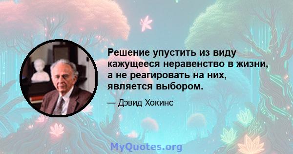 Решение упустить из виду кажущееся неравенство в жизни, а не реагировать на них, является выбором.