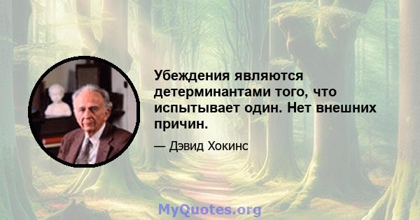 Убеждения являются детерминантами того, что испытывает один. Нет внешних причин.