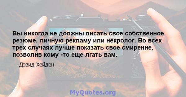 Вы никогда не должны писать свое собственное резюме, личную рекламу или некролог. Во всех трех случаях лучше показать свое смирение, позволив кому -то еще лгать вам.