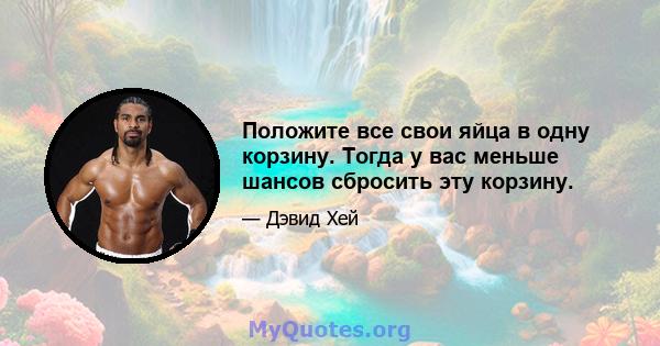 Положите все свои яйца в одну корзину. Тогда у вас меньше шансов сбросить эту корзину.