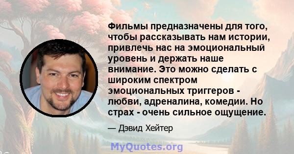 Фильмы предназначены для того, чтобы рассказывать нам истории, привлечь нас на эмоциональный уровень и держать наше внимание. Это можно сделать с широким спектром эмоциональных триггеров - любви, адреналина, комедии. Но 