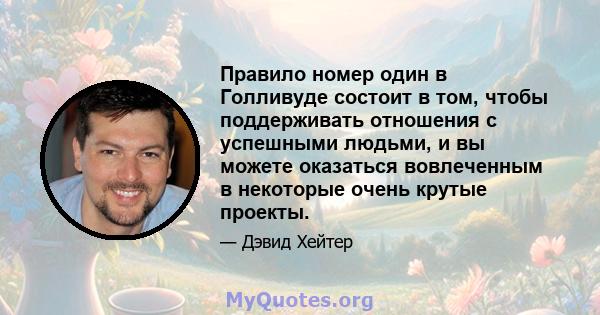 Правило номер один в Голливуде состоит в том, чтобы поддерживать отношения с успешными людьми, и вы можете оказаться вовлеченным в некоторые очень крутые проекты.