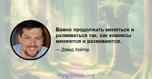 Важно продолжать меняться и развиваться так, как комиксы меняются и развиваются.