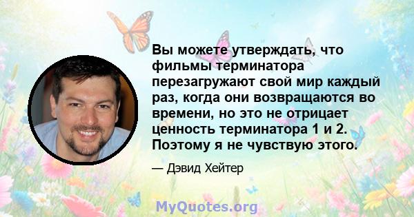 Вы можете утверждать, что фильмы терминатора перезагружают свой мир каждый раз, когда они возвращаются во времени, но это не отрицает ценность терминатора 1 и 2. Поэтому я не чувствую этого.