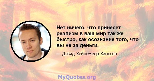 Нет ничего, что принесет реализм в ваш мир так же быстро, как осознание того, что вы не за деньги.