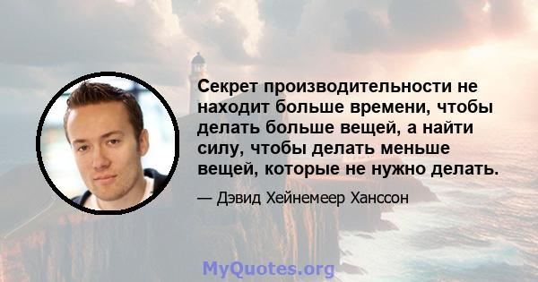 Секрет производительности не находит больше времени, чтобы делать больше вещей, а найти силу, чтобы делать меньше вещей, которые не нужно делать.