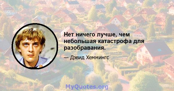 Нет ничего лучше, чем небольшая катастрофа для разобравания.