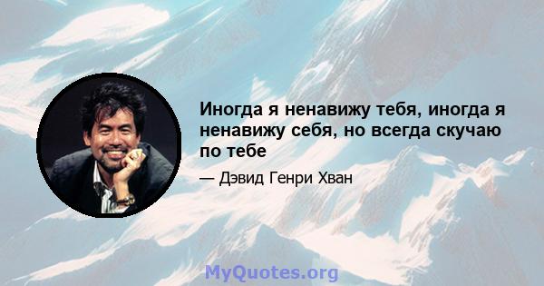 Иногда я ненавижу тебя, иногда я ненавижу себя, но всегда скучаю по тебе