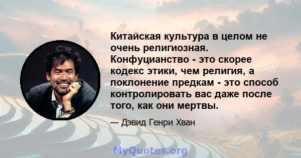 Китайская культура в целом не очень религиозная. Конфуцианство - это скорее кодекс этики, чем религия, а поклонение предкам - это способ контролировать вас даже после того, как они мертвы.