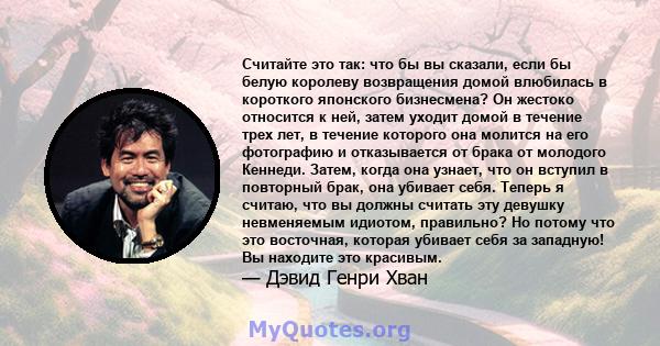 Считайте это так: что бы вы сказали, если бы белую королеву возвращения домой влюбилась в короткого японского бизнесмена? Он жестоко относится к ней, затем уходит домой в течение трех лет, в течение которого она молится 