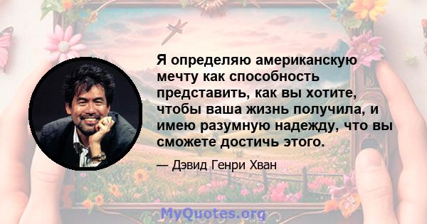 Я определяю американскую мечту как способность представить, как вы хотите, чтобы ваша жизнь получила, и имею разумную надежду, что вы сможете достичь этого.