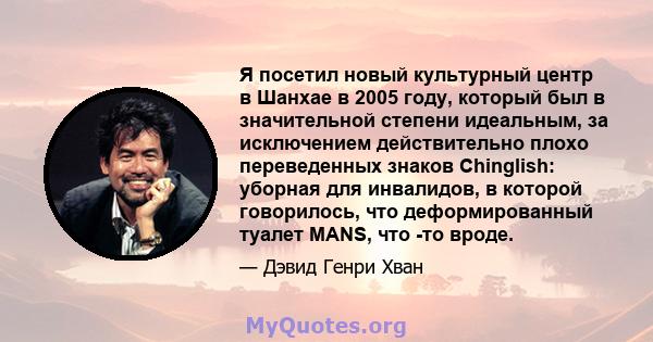 Я посетил новый культурный центр в Шанхае в 2005 году, который был в значительной степени идеальным, за исключением действительно плохо переведенных знаков Chinglish: уборная для инвалидов, в которой говорилось, что