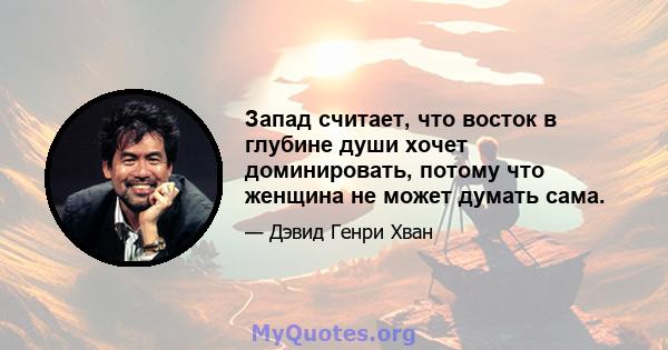 Запад считает, что восток в глубине души хочет доминировать, потому что женщина не может думать сама.