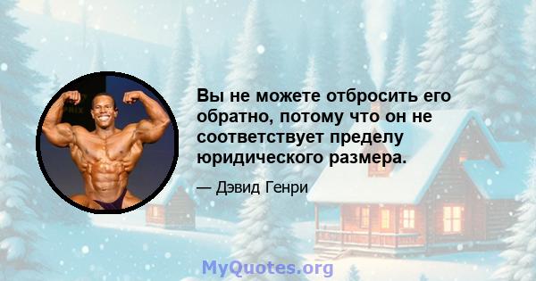 Вы не можете отбросить его обратно, потому что он не соответствует пределу юридического размера.