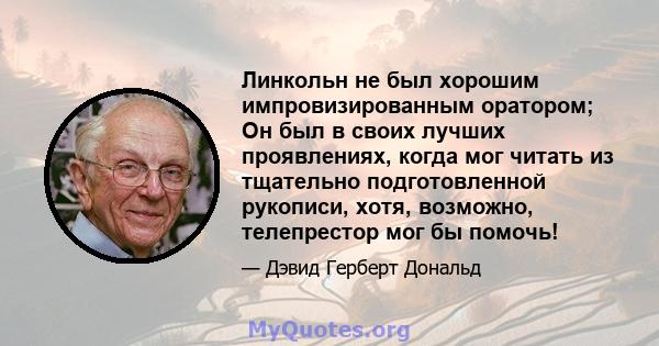 Линкольн не был хорошим импровизированным оратором; Он был в своих лучших проявлениях, когда мог читать из тщательно подготовленной рукописи, хотя, возможно, телепрестор мог бы помочь!