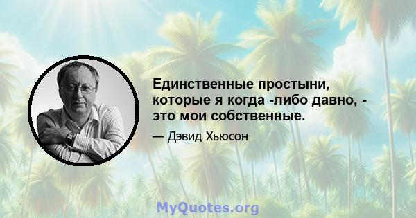 Единственные простыни, которые я когда -либо давно, - это мои собственные.