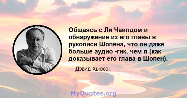 Общаясь с Ли Чайлдом и обнаружение из его главы в рукописи Шопена, что он даже больше аудио -гик, чем я (как доказывает его глава в Шопен).